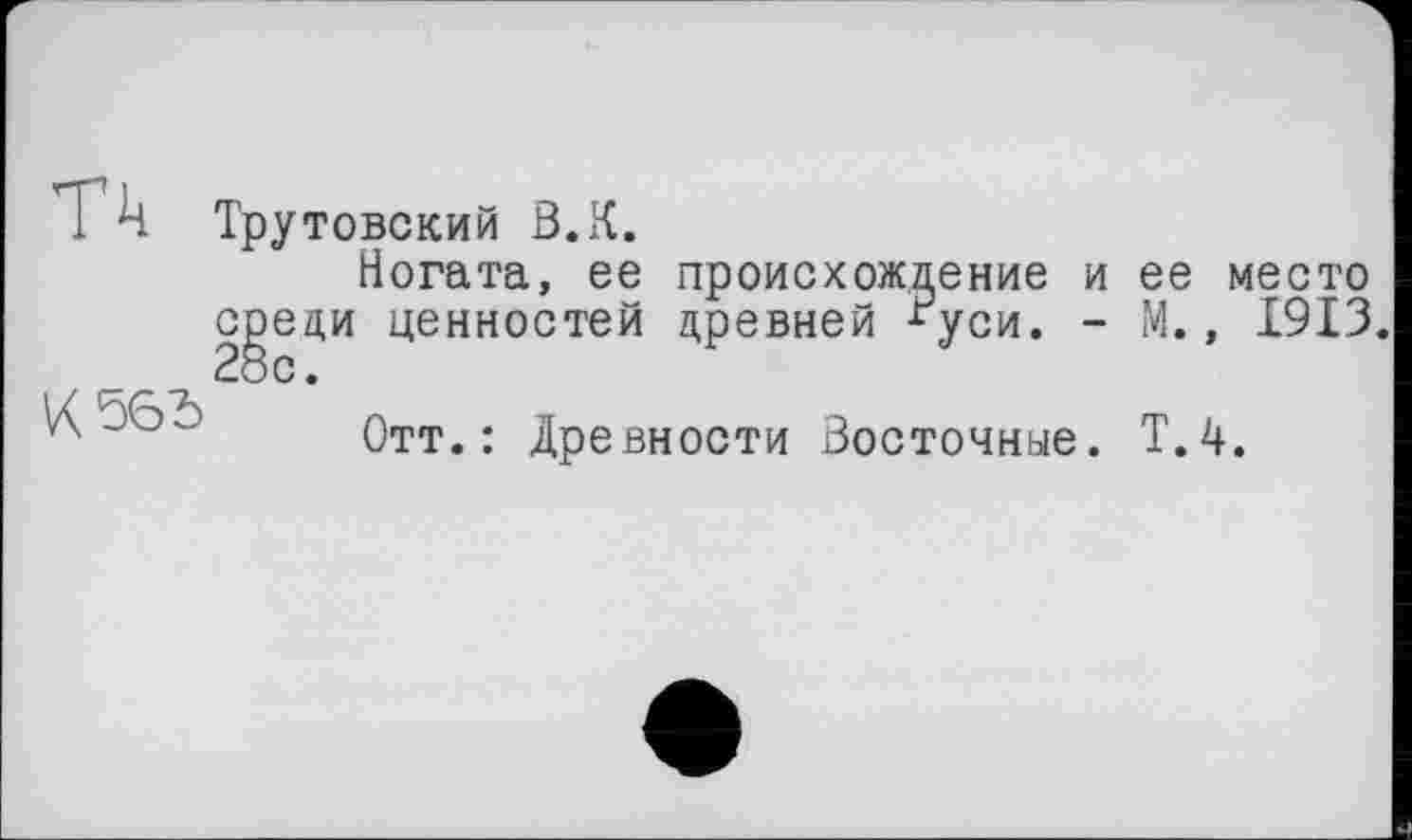 ﻿Ч Трутовский В. К.
Ногата, ее происхождение и ее место среди ценностей древней ^уси. - М., 1913. 28с.
п	Отт.: Древности Восточные. Т.4.